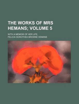 Book cover for The Works of Mrs Hemans Volume 5; With a Memoir of Her Life,