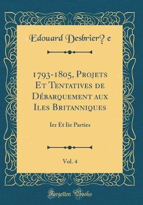 Book cover for 1793-1805, Projets Et Tentatives de Debarquement Aux Iles Britanniques, Vol. 4