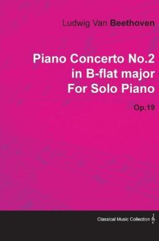 Cover of Piano Concerto No.2 in B-flat Major By Ludwig Van Beethoven For Solo Piano (1795) Op.19