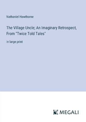 Book cover for The Village Uncle; An Imaginary Retrospect, From "Twice Told Tales"