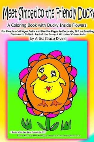 Cover of 2017 Meet Simpatico the Friendly Ducky A Coloring Book with Ducky Inside Flowers For People of All Ages Color and Use the Pages to Decorate, Gift as Greeting Cards or to Collect.