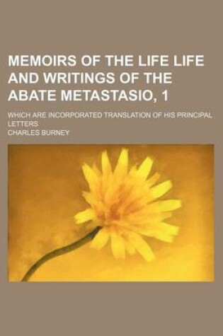 Cover of Memoirs of the Life Life and Writings of the Abate Metastasio, 1; Which Are Incorporated Translation of His Principal Letters