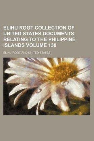 Cover of Elihu Root Collection of United States Documents Relating to the Philippine Islands Volume 138