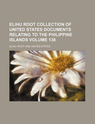 Book cover for Elihu Root Collection of United States Documents Relating to the Philippine Islands Volume 138