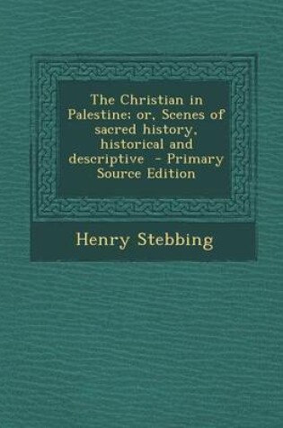 Cover of The Christian in Palestine; Or, Scenes of Sacred History, Historical and Descriptive