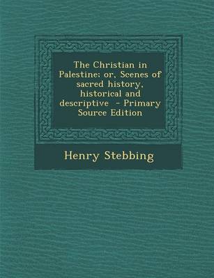 Book cover for The Christian in Palestine; Or, Scenes of Sacred History, Historical and Descriptive