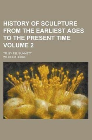 Cover of History of Sculpture from the Earliest Ages to the Present Time; Tr. by F.E. Bunnett Volume 2