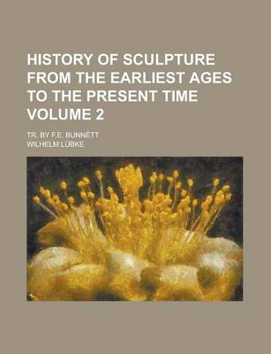 Book cover for History of Sculpture from the Earliest Ages to the Present Time; Tr. by F.E. Bunnett Volume 2