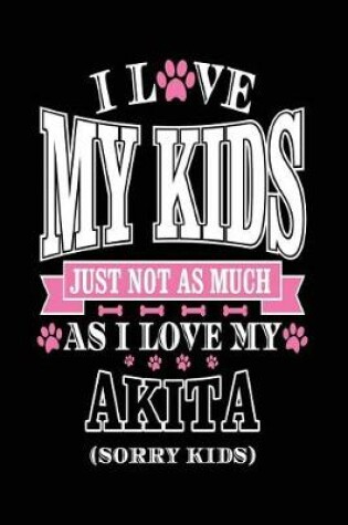 Cover of I Love My Kids Just Not As Much As I Love My Akita (Sorry Kids)