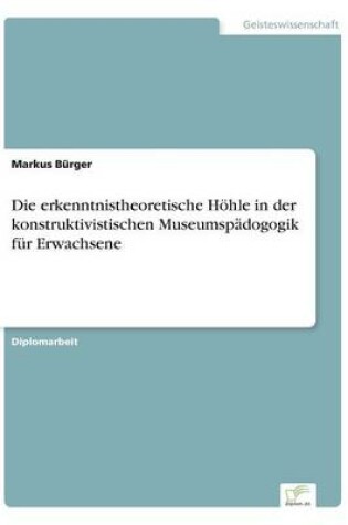 Cover of Die erkenntnistheoretische Hoehle in der konstruktivistischen Museumspadogogik fur Erwachsene