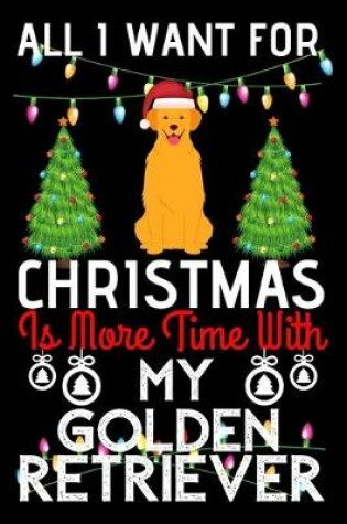 Cover of All i want for Christmas is more time with my Golden Retriever