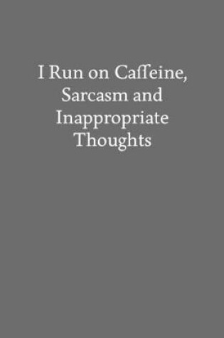Cover of I Run on Caffeine, Sarcasm and Inappropriate Thoughts