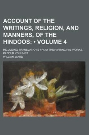 Cover of Account of the Writings, Religion, and Manners, of the Hindoos (Volume 4); Including Translations from Their Principal Works. in Four Volumes