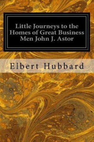 Cover of Little Journeys to the Homes of Great Business Men John J. Astor