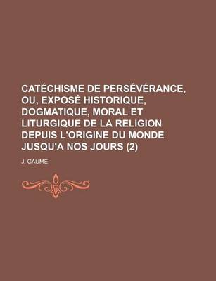 Book cover for Catechisme de Perseverance, Ou, Expose Historique, Dogmatique, Moral Et Liturgique de La Religion Depuis L'Origine Du Monde Jusqu'a Nos Jours (2)