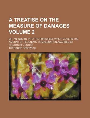 Book cover for A Treatise on the Measure of Damages Volume 2; Or, an Inquiry Into the Principles Which Govern the Amount of Pecuniary Compensation Awarded by Courts of Justice