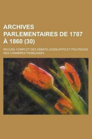 Cover of Archives Parlementaires de 1787 a 1860; Recueil Complet Des Debats Legislatifs Et Politiques Des Chambres Francaises (30 )