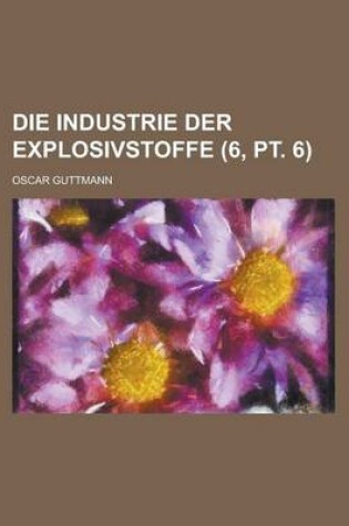 Cover of Die Industrie Der Explosivstoffe (6, PT. 6)