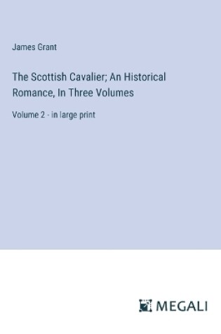 Cover of The Scottish Cavalier; An Historical Romance, In Three Volumes