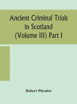 Book cover for Ancient criminal trials in Scotland (Volume III) Part I