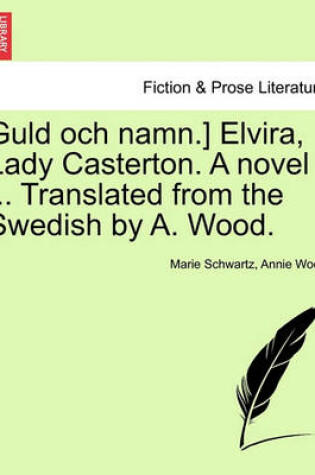 Cover of Guld Och Namn.] Elvira, Lady Casterton. a Novel ... Translated from the Swedish by A. Wood.