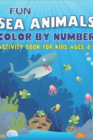 Cover of Fun Amazing Sea Animals Color by Number Activity Book for Kids Ages 4-8