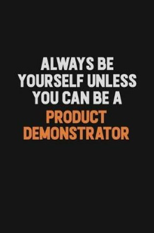 Cover of Always Be Yourself Unless You Can Be A Product Demonstrator