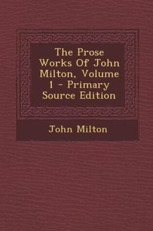 Cover of The Prose Works of John Milton, Volume 1 - Primary Source Edition