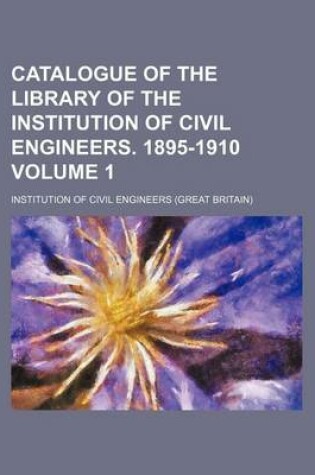 Cover of Catalogue of the Library of the Institution of Civil Engineers. 1895-1910 Volume 1