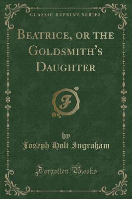 Book cover for Beatrice, or the Goldsmith's Daughter (Classic Reprint)