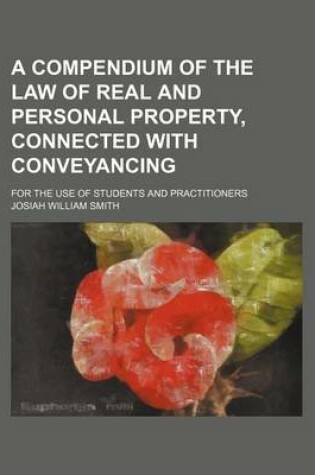 Cover of A Compendium of the Law of Real and Personal Property, Connected with Conveyancing; For the Use of Students and Practitioners