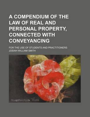 Book cover for A Compendium of the Law of Real and Personal Property, Connected with Conveyancing; For the Use of Students and Practitioners