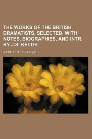 Cover of The Works of the British Dramatists, Selected, with Notes, Biographies, and Intr. by J.S. Keltie