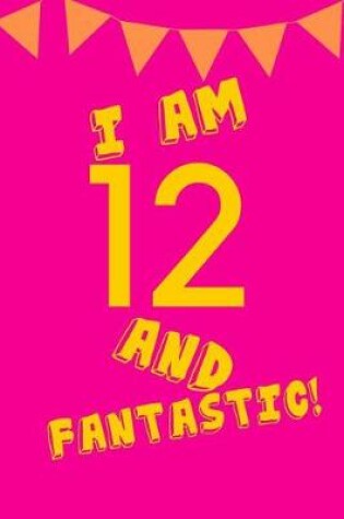 Cover of I Am 12 and Fantastic!