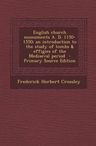 Cover of English Church Monuments A. D. 1150-1550; An Introduction to the Study of Tombs & Effigies of the Mediaeval Period - Primary Source Edition