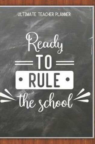 Cover of Ready To Rule The School - Ultimate Teacher Planner