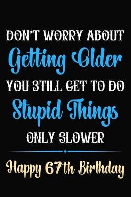 Book cover for Don't Worry About Getting Older You Still Get To Do Stupid Things Only Slower Happy 67th Birthday