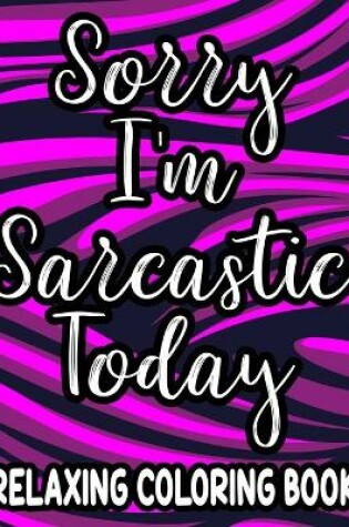 Cover of Sorry I'm Sarcastic Today Relaxing Coloring Book