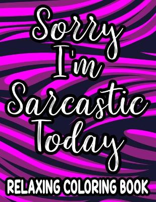 Book cover for Sorry I'm Sarcastic Today Relaxing Coloring Book