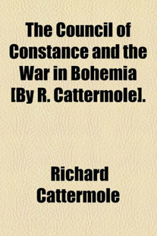 Cover of The Council of Constance and the War in Bohemia [By R. Cattermole].