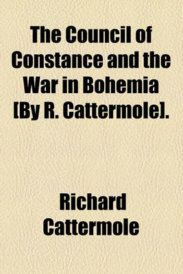 Book cover for The Council of Constance and the War in Bohemia [By R. Cattermole].