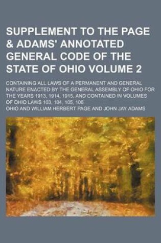 Cover of Supplement to the Page & Adams' Annotated General Code of the State of Ohio; Containing All Laws of a Permanent and General Nature Enacted by the General Assembly of Ohio for the Years 1913, 1914, 1915, and Contained in Volumes Volume 2