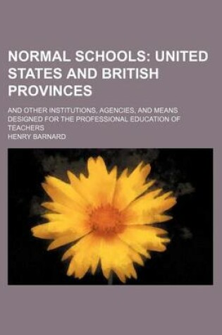 Cover of Normal Schools (Volume 7); United States and British Provinces. and Other Institutions, Agencies, and Means Designed for the Professional Education of Teachers