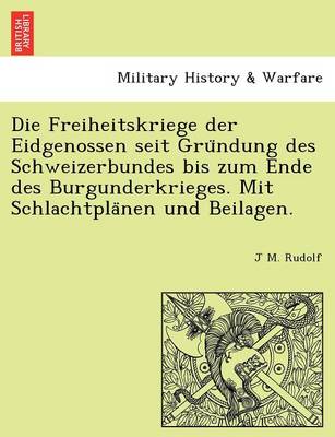 Book cover for Die Freiheitskriege Der Eidgenossen Seit Gru Ndung Des Schweizerbundes Bis Zum Ende Des Burgunderkrieges. Mit Schlachtpla Nen Und Beilagen.