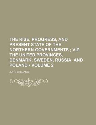 Book cover for The Rise, Progress, and Present State of the Northern Governments (Volume 2); Viz. the United Provinces, Denmark, Sweden, Russia, and Poland