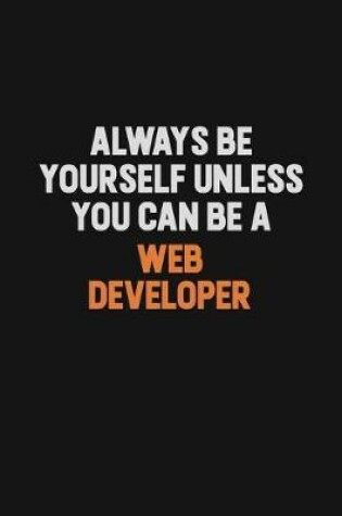 Cover of Always Be Yourself Unless You Can Be A Web Developer