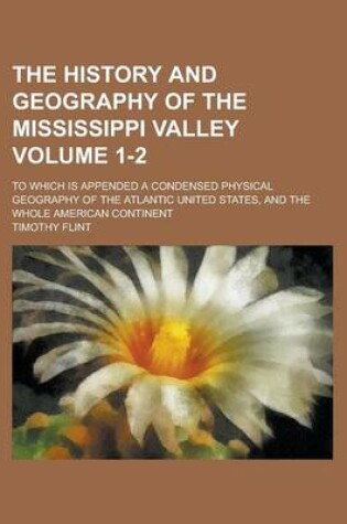 Cover of The History and Geography of the Mississippi Valley; To Which Is Appended a Condensed Physical Geography of the Atlantic United States, and the Whole