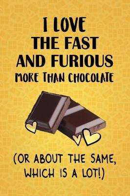 Cover of I Love The Fast and Furious More Than Chocolate (Or About The Same, Which Is A Lot!)