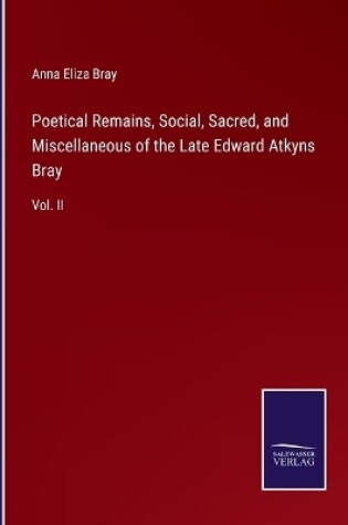 Cover of Poetical Remains, Social, Sacred, and Miscellaneous of the Late Edward Atkyns Bray