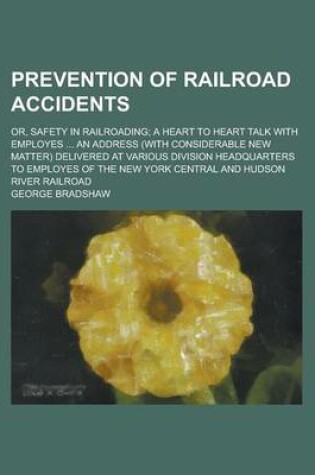 Cover of Prevention of Railroad Accidents; Or, Safety in Railroading; A Heart to Heart Talk with Employes ... an Address (with Considerable New Matter) Deliver